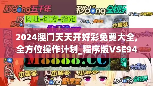 2024澳门天天开好彩免费大全,全方位操作计划_程序版VSE94.459