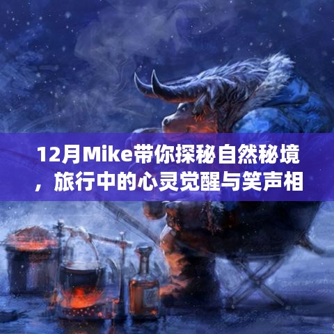 探秘自然秘境，Mike带你体验心灵觉醒之旅，笑声相伴的十二月旅行