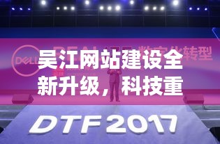 吴江网站建设全新升级，科技重塑视界，体验魔力未来网站建设之旅