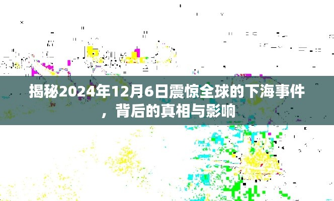揭秘，全球震惊的下海事件幕后真相与深远影响——2024年12月6日回顾