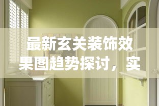 最新玄关装饰效果图，实用与美观并重的新趋势探讨