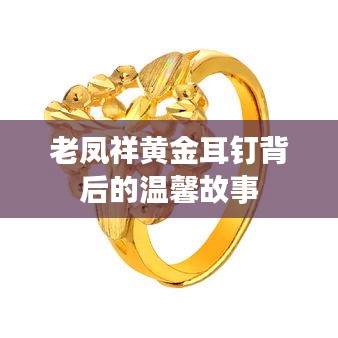 老凤祥黄金耳钉背后的温情故事
