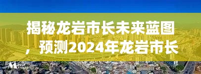 揭秘龙岩市长未来蓝图，展望2024年新动向