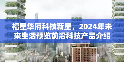 福星华府科技新星，揭秘前沿科技产品，预览未来生活趋势（2024版）