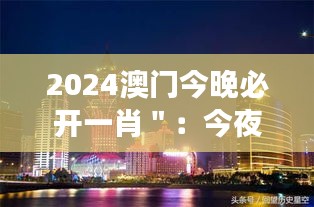 2024澳门今晚必开一肖＂：今夜的澳门，足以改写历史的游戏