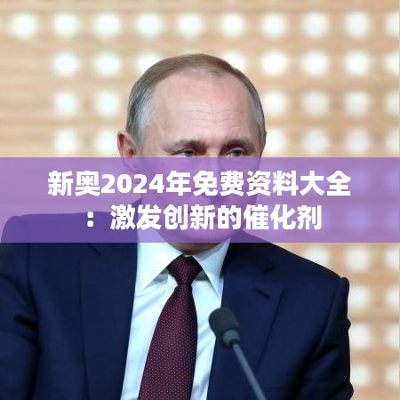 新奥2024年免费资料大全：激发创新的催化剂