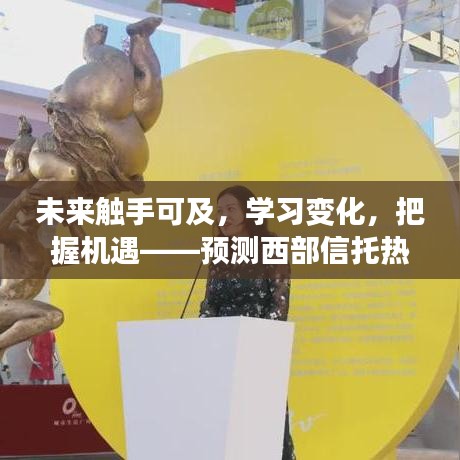 未来触手可及，探索西部信托热门产品，学习变化与把握机遇之旅