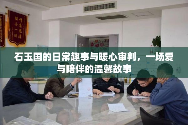 石玉国的日常趣事与暖心审判，爱与陪伴的温馨篇章