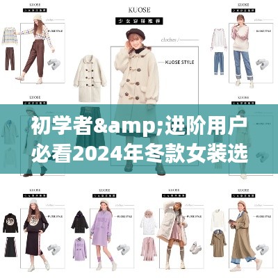 初学者与进阶用户必读，2024年冬款女装选购指南——挑选、搭配与穿搭技巧全解析
