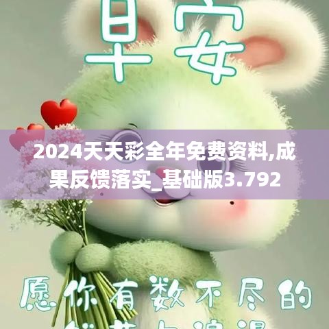2024天天彩全年免费资料,成果反馈落实_基础版3.792