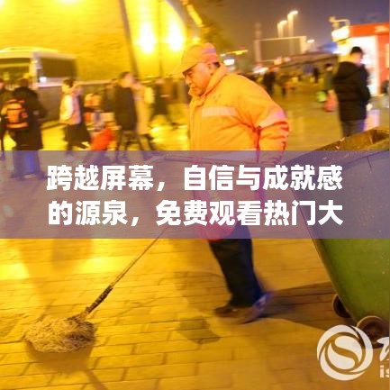 跨越屏幕的力量，自信与成就感的源泉，免费学习热门大片与变化之力