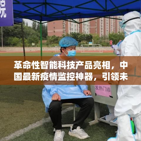 中国最新疫情监控神器，革命性智能科技产品引领未来健康风潮
