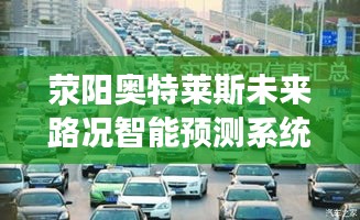 荥阳奥特莱斯智能路况预测系统，未来出行体验的新篇章