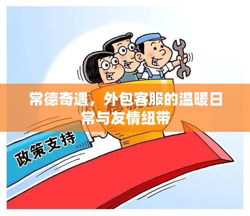 常德奇遇，外包客服的温馨日常与深厚友情纽带