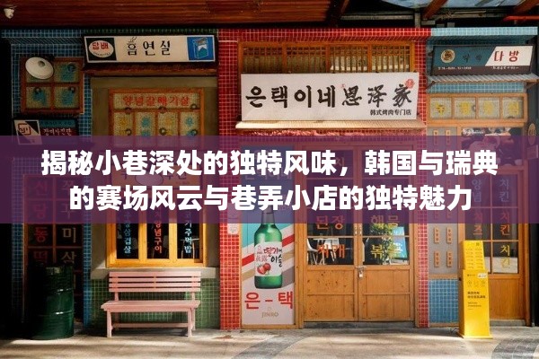 小巷深处的独特风味与赛场风云，韩国与瑞典的巷弄小店魅力揭秘