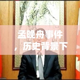 孟晚舟事件，历史背景深度解析与实时评论