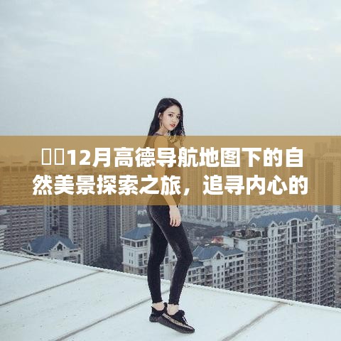 ​高德导航地图下的自然美景探索之旅，追寻内心的宁静与喜悦在十二月的美妙时光