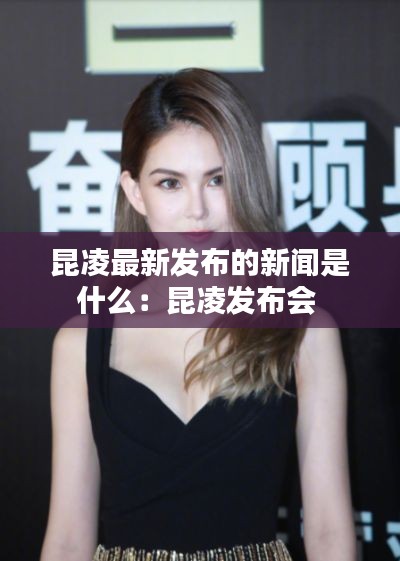 昆凌最新发布的新闻是什么：昆凌发布会 