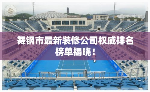 舞钢市最新装修公司权威排名榜单揭晓！