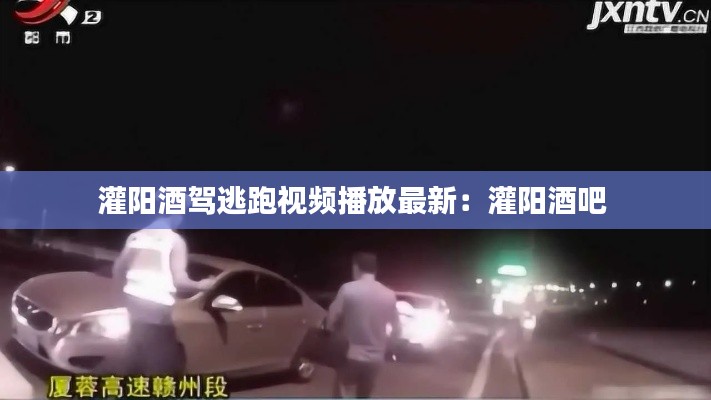 灌阳酒驾逃跑视频播放最新：灌阳酒吧 