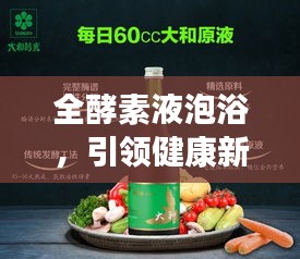 全酵素液泡浴，引领健康新潮流，体验神奇浴法！