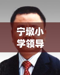 宁墩小学领导班子简介最新：宁墩镇人民政府书记 