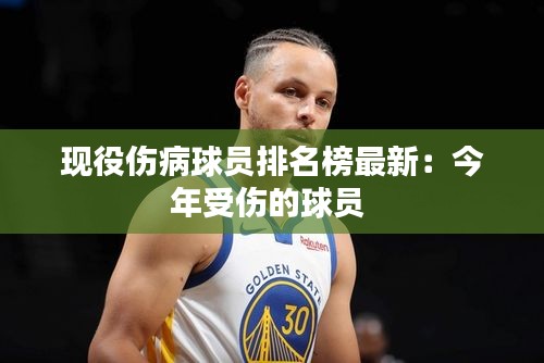 现役伤病球员排名榜最新：今年受伤的球员 
