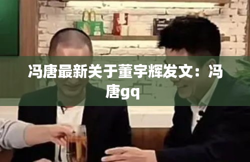 冯唐最新关于董宇辉发文：冯唐gq 