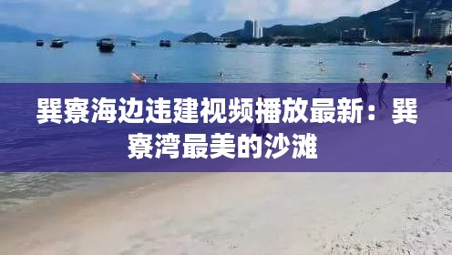 巽寮海边违建视频播放最新：巽寮湾最美的沙滩 