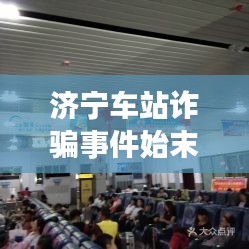 济宁车站诈骗事件始末最新：济宁火车站售票处电话咨询电话 