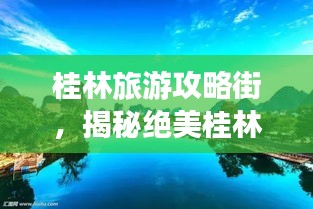 桂林旅游攻略街，揭秘绝美桂林，畅游无限风光！
