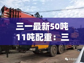 三一最新50吨11吨配重：三一50吨多少钱 