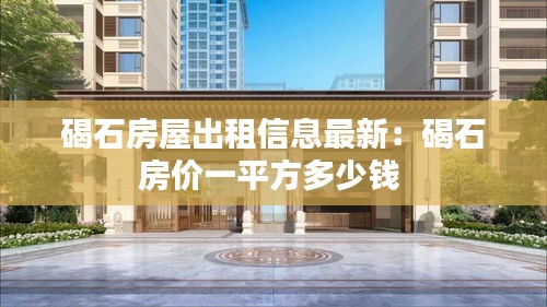 碣石房屋出租信息最新：碣石房价一平方多少钱 
