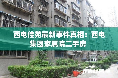 西电佳苑最新事件真相：西电集团家属院二手房 