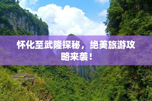 怀化至武隆探秘，绝美旅游攻略来袭！