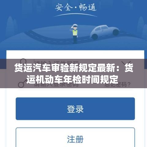 货运汽车审验新规定最新：货运机动车年检时间规定 