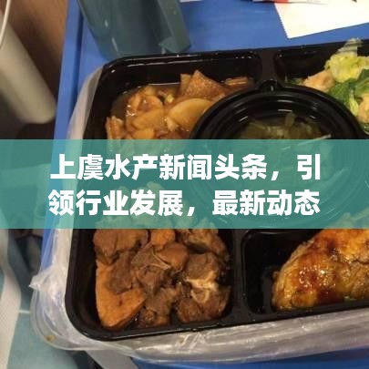 上虞水产新闻头条，引领行业发展，最新动态全掌握