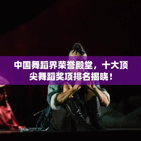 中国舞蹈界荣誉殿堂，十大顶尖舞蹈奖项排名揭晓！