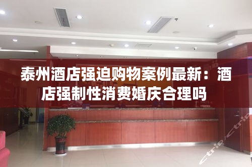 泰州酒店强迫购物案例最新：酒店强制性消费婚庆合理吗 