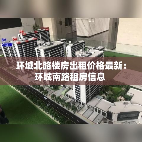 环城北路楼房出租价格最新：环城南路租房信息 