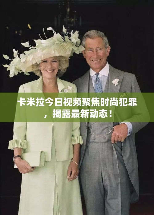 卡米拉今日视频聚焦时尚犯罪，揭露最新动态！