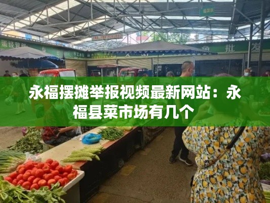 永福摆摊举报视频最新网站：永福县菜市场有几个 