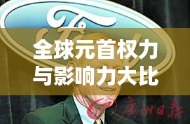 全球元首权力与影响力大比拼，排名揭秘！