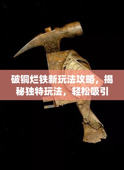 破铜烂铁新玩法攻略，揭秘独特玩法，轻松吸引百度收录！