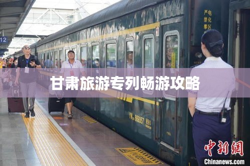 甘肃旅游专列畅游攻略