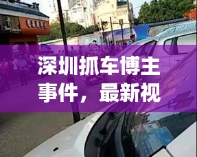 深圳抓车博主事件，最新视频报道揭秘现场真相