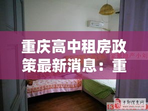 重庆高中租房政策最新消息：重庆高中学区房楼盘有哪些 