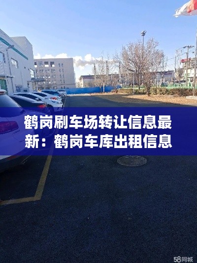 鹤岗刷车场转让信息最新：鹤岗车库出租信息 