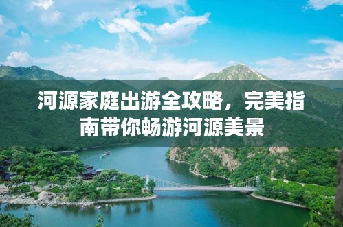 河源家庭出游全攻略，完美指南带你畅游河源美景
