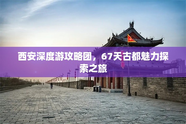 西安深度游攻略团，67天古都魅力探索之旅